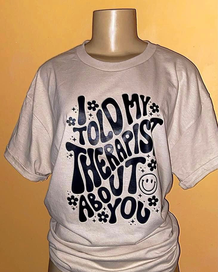 "I Told My Therapist About You" T-Shirt